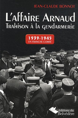 L'affaire Arnaud : Trahison à la gendarmerie, 1939-1945 En Franche -Comté