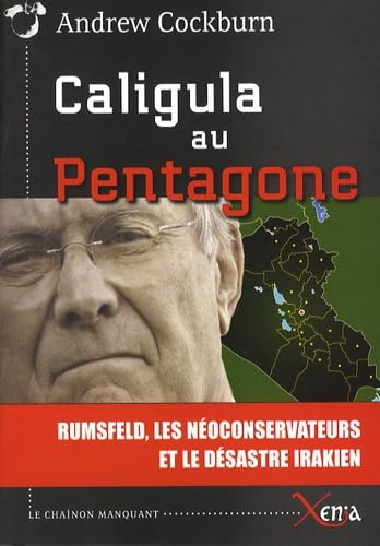 Caligula au Pentagone. Rumsfekd les neoconservateurs et le desastre irakien