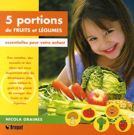 Imagen de archivo de 5 Portions de Fruits et Lgumes Essentielles Pour Votre Enfant : Des Recettes, des Conseils et des Ides Qui Vons Inspireront Afin de Dvelopper Chez Votre Enfant le Got et le Plaisir de Manger des Fruits et des Lgumes a la venta por Better World Books