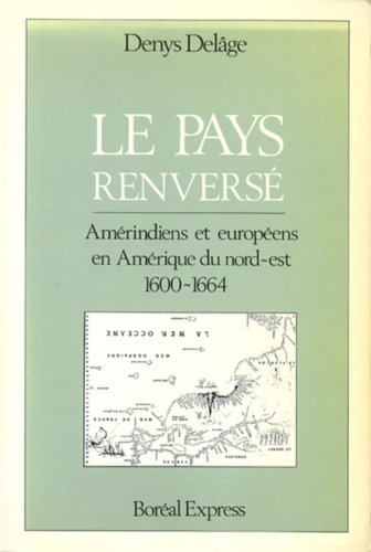 Le Pays Renversé . Amérindiens et Européens En Amérique Du Nord - Est 1600-1664.