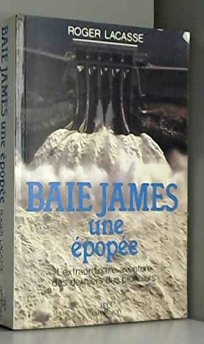 BAIE JAMES. UNE ÉPOPÉE: L'extraordinaire Aventure Des Derniers Pionniers.