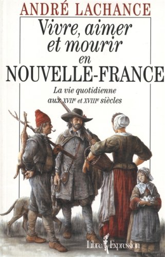 Stock image for Vivre, aimer et mourir en Nouvelle-France: La vie quotidienne aux XVIIe et XVIIIe sie?cles (French Edition) for sale by GF Books, Inc.