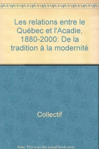 Beispielbild fr Relations Entre le Quebec et l'Acadie, 1880-2000 : De la Tradition a la Modernite zum Verkauf von Better World Books