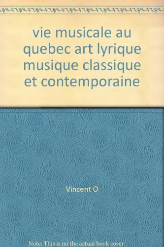 La Vie Musicale Au Quebec: Art Lyrique, Musique Classique Et Contemporaine
