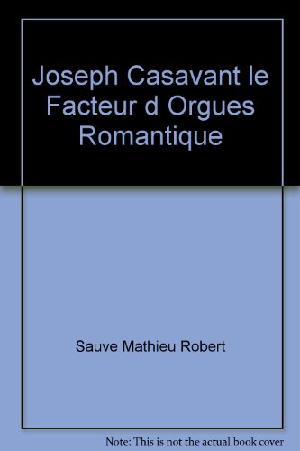 Imagen de archivo de Joseph Casavant : Le Facteur d'Orgues Romantique a la venta por Better World Books