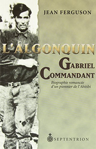 L'Algonquin Gabriel Commandant. Biographie romancée d'un pionnier de l'Abitibi