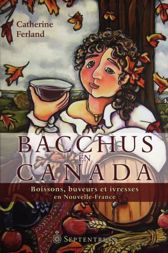 Bacchus en Canada ; Boissons, buveurs et ivresses en Nouvelle-France