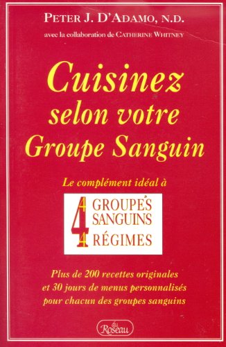 Beispielbild fr Cuisinez selon votre groupe sanguin: Le complment idal  4 groupes sanguins, 4 rgimes : plus de 200 recettes originales et 30 jours de menus personnaliss pour chacun des groupes sanguins Peter J. D'Adamo, N.D. and n zum Verkauf von Aragon Books Canada