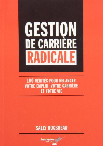 Beispielbild fr Gestion de Carrire Radicale : 100 Vrits Pour Relancer Votre Emploi, Votre Carrire et Votre Vie zum Verkauf von Better World Books