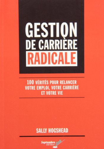 Stock image for Gestion de Carrire Radicale : 100 Vrits Pour Relancer Votre Emploi, Votre Carrire et Votre Vie for sale by Better World Books