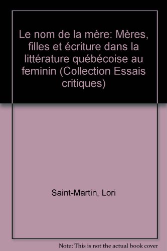 Le nom de la meÌ€re: MeÌ€res, filles et eÌcriture dans la litteÌrature queÌbeÌcoise au feminin (Collection Essais critiques) (French Edition) (9782895180180) by Saint-Martin, Lori