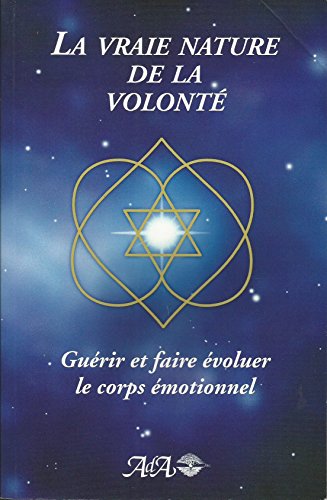 9782895650683: La Vraie Nature De La Volonte. Guerir Et Faire Evoluer Le Corps Emotionnel