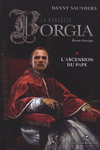 LA DYNASTIE BORGIA V 01 L'ASCENSION DU PAPE (9782895852346) by SAUNDERS DANNY