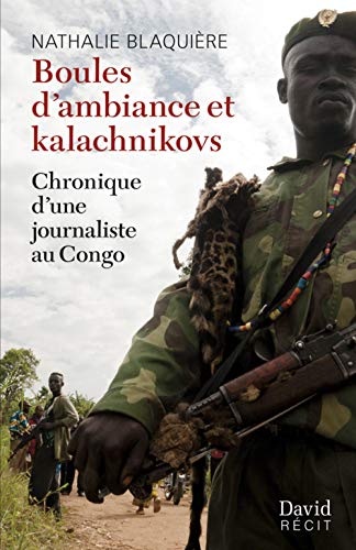 9782895973706: Boules d'ambiance et kalachnikovs: Chronique d'une journaliste au Congo