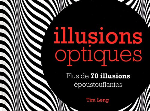 Illusions optiques : Plus de 70 illusions époustouflantes - Tim Leng