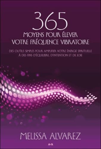 9782897331894: 365 moyens pour lever votre frquence vibratoire: Des outils simples pour amplifier votre nergie spirituelle  des fins d'quilibre, d'intention et de joie