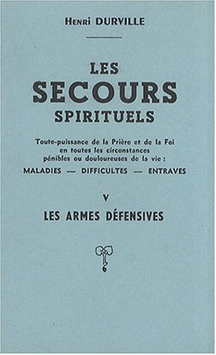 Stock image for Les secours spirituels V : Les armes dfensives; exorcismes et bndictions, Toute-puissance de la prire et de la foi en toutes les circonstances pnibles ou douloureuses de la vie: maladies, difficults, entraves for sale by AUSONE