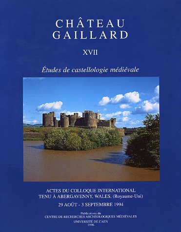 CHATEAU GAILLARD. ETUDES DE CASTELLOLOGIE MEDIEVALE, 17: ACTES DU COLLOQUE INTERNATIONAL TENU A A...