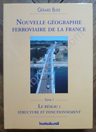 Nouvelle géographie ferroviaire de la France, tome I - Le réseau : structure et fonctionnement - Blier Gérard