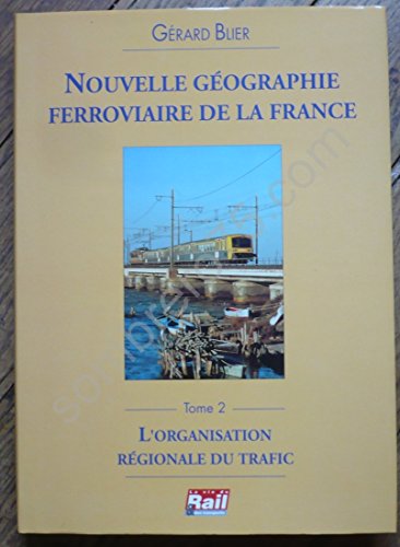 NOUVELLE GEOGRAPHIE FERROVIAIRE DE LA FRANCE: TOME II: L'ORGANISATION REGIONALE DU TRAFIC. - Blier, Gerard.