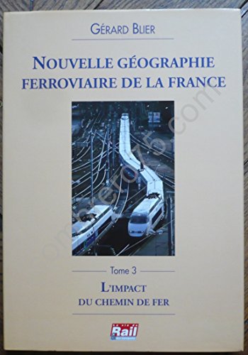 Nouvelle Géographie Ferroviaire De La France. Vol. 3. L'impact Du Chemin De Fer - Gérard Blier