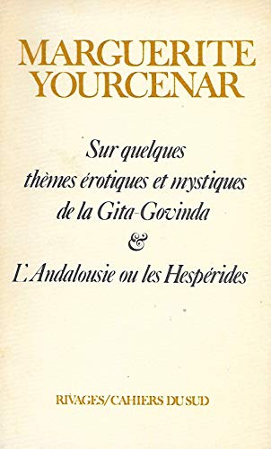 Sur quelques theÌ€mes eÌrotiques et mystiques de la Gita-Govinda ; & L'Andalousie, ou, Les HespeÌrides (Cahiers du Sud) (French Edition) (9782903059194) by Yourcenar, Marguerite