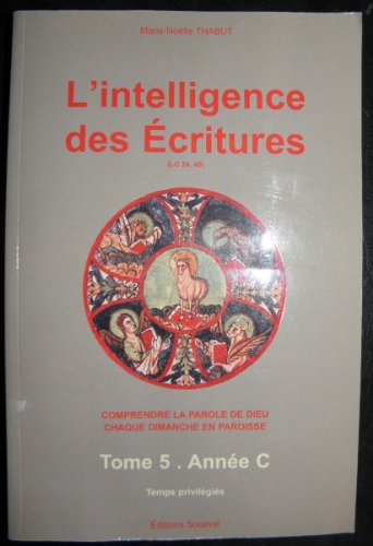 Stock image for L'intelligence des Ecritures : comprendre la parole de Dieu chaque dimanche en paroisse, tome 5 : Anne C, temps privilgis for sale by deric