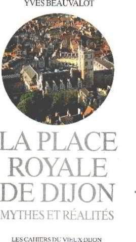 Stock image for La Place Royale de Dijon: Mythes et Realites: Conception et Construction, Amenagement et Transformation des Origines a nos Jours for sale by Mullen Books, ABAA