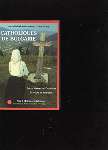 Catholiques de Bulgarie : Un pont entre l'Orient et l'Occident, martyrs et témoins de la foi, l'É...