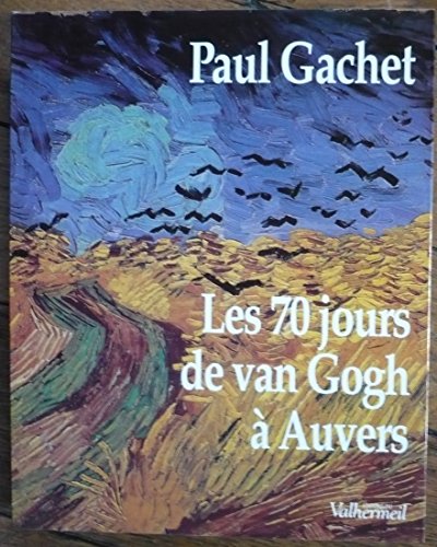 9782905684523: Les 70 jours de Van Gogh  Auvers: Essai d'phmride dans le dcor de l'poque, 20 mai-30 juillet 1890, d'aprs les lettres, documents, souvenirs et dductions...