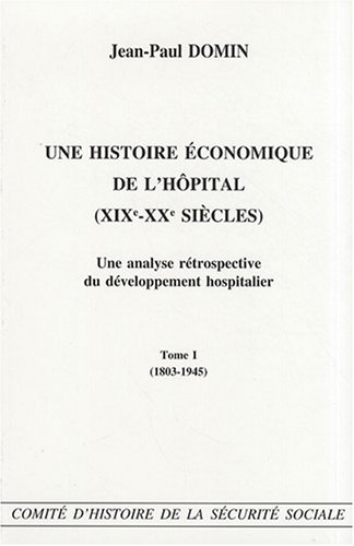 Stock image for Une histoire conomique de l'hpital (XIXe - XXe sicles) Une analyse rtrospective du dveloppement hospitalier - Tome I (1803-1945) for sale by Ammareal