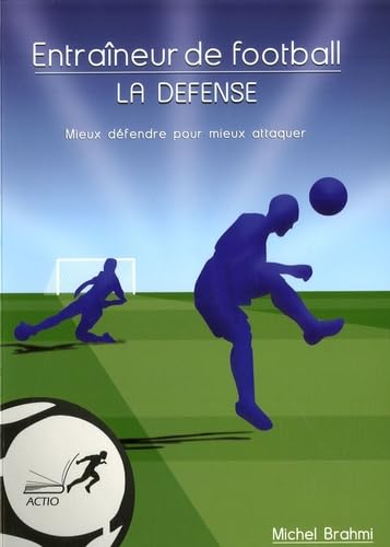 9782906411623: Entraneur de football: La dfense, mieux dfendre pour mieux attaquer