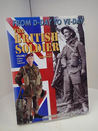 The British Soldier, 1944 - 1945 from D-day to VE-day: Volume 1, Uniforms, Insignia, Equipments