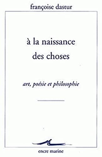 Beispielbild fr a la Naissance Des Choses: Art, Poesie Et Philosophie (Encre Marine) (French Edition) zum Verkauf von Gallix