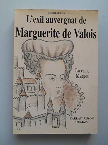 L'exil auvergnat de Marguerite de Valois : La Reine Margot - Michel Moisan