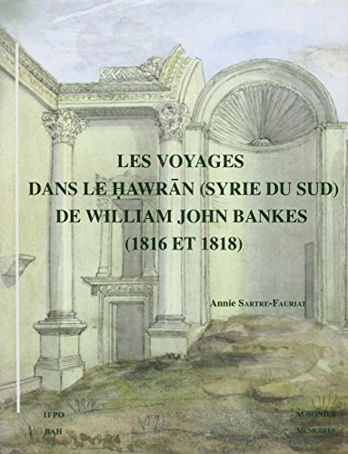 Les Voyages dans le Hawran ( Syrie du Sud ) de William John Bankes : 1816 et 1818 ------- [ Texte...