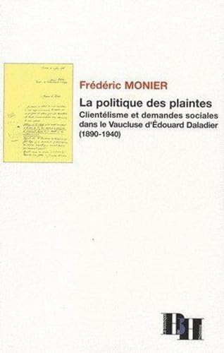 Beispielbild fr La Politique des Plaintes. Clientelisme et Demandes Sociales Dans Le Vaucluse d'Edouard Daladier 1890-1940 zum Verkauf von Librairie La Canopee. Inc.