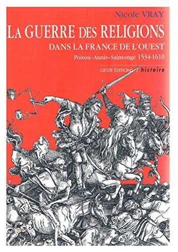 9782910919528: La guerre des religions dans la France de l'Ouest: Poitou, Aunis, Saintonge, 1534-1610 (Histoire)