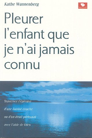 9782911365157: Pleurer l'enfant que je n'ai jamais connu: Traverser l'preuve d'une fausse couche ou d'un deuil prnatal avec l'aide de Dieu