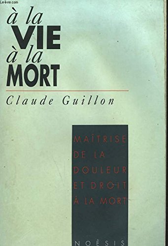 Imagen de archivo de A la vie,  la mort: Maîtrise de la douleur et droit  la mort Guillon, Claude a la venta por LIVREAUTRESORSAS