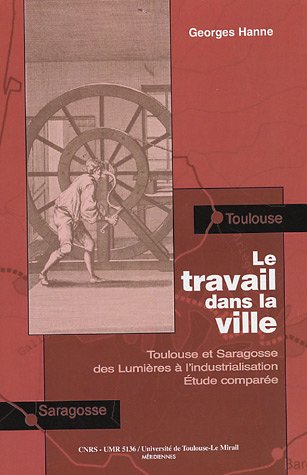Stock image for LE TRAVAIL DANS LA VILLE. TOULOUSE ET SARAGOSSE DES LUMIERES A L'INDUSTRIALISATION. ETUDE COMPAREE for sale by Prtico [Portico]