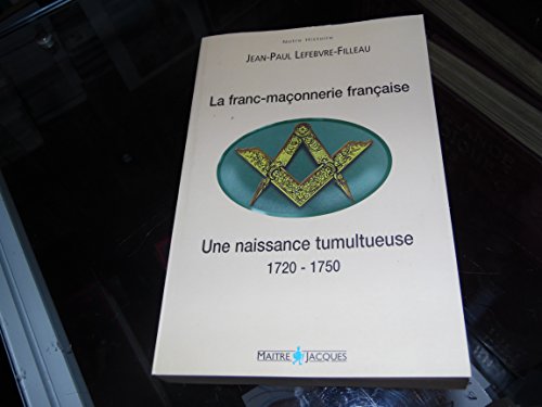 La Franc-Maconnerie francaise : une naissance tumultueuse (1720-1750)