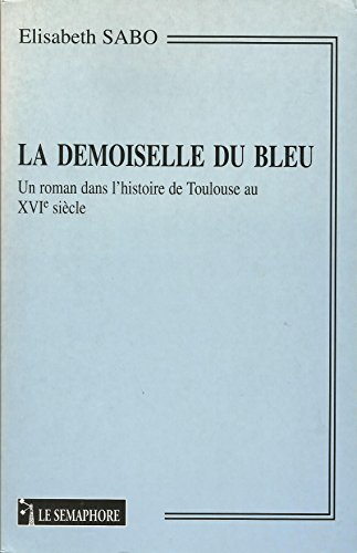 9782912283238: La Demoiselle Du Bleu. Un Roman Dans L'Histoire De Toulouse Au Xvieme Siecle