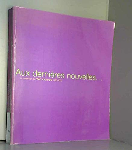 Beispielbild fr AUX DERNIERES Nouvelles: La Collection Du FRAC D'Auvergne, 1990-2000 zum Verkauf von Montreal Books
