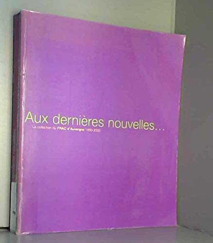 Imagen de archivo de AUX DERNIERES Nouvelles: La Collection Du FRAC D'Auvergne, 1990-2000 a la venta por Montreal Books