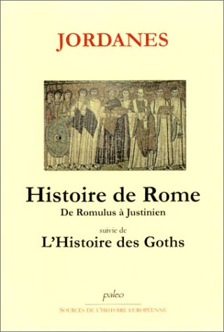 HISTOIRE DES GOTHS. HISTOIRE DE ROME DES ORIGINES A JUSTINIEN (9782913944503) by JORDANES