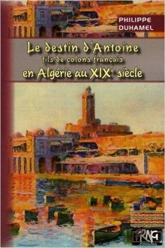 Beispielbild fr Le destin d'Antoine, fils de colons franais en Algrie au XIXe sicle zum Verkauf von Ammareal