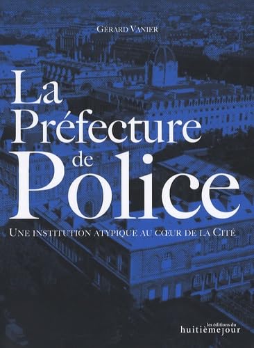 La préfecture de Police : une institution atypique au coeur de la cité