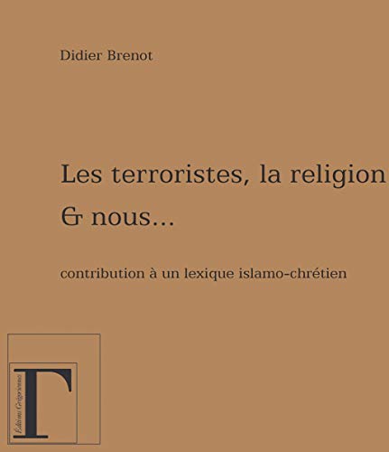 Beispielbild fr Les terroristes, la religion et nous - contribution  un lexique islamo-chrtien zum Verkauf von Gallix