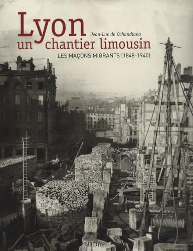 Lyon, un chantier limousin : Les maçons migrants, 1848-1940 - Ochandiano, Jean-Luc de